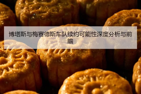 博塔斯与梅赛德斯车队续约可能性深度分析与前瞻