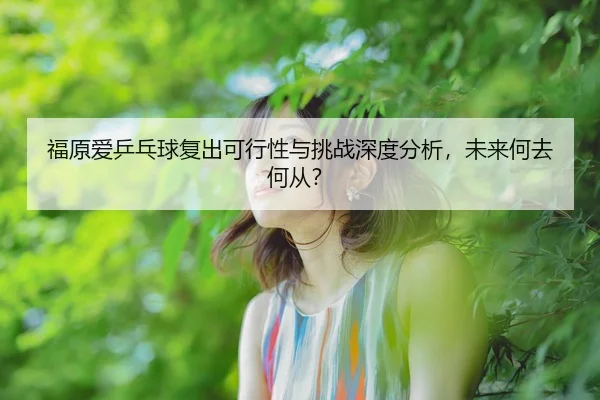 fu-yuan-ai-ping-pang-qiu-fu-chu-ke-xing-xing-yu-tiao-zhan-shen-du-fen-xi-wei-lai-he-qu-he-cong-2-173.jpg